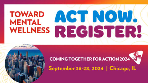 Toward Mental Wellness, Act Now. Register! Coming Together For Action 2024, September 26-28, 2024 in Chicago Illinois